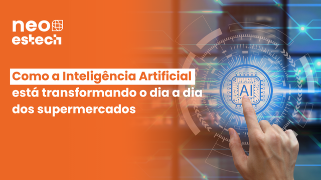 Inteligência Artificial transformando o dia a dia das operações dos supermercados com o NEO ESTECH